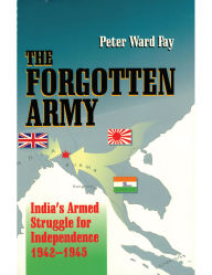 Title: The Forgotten Army: India's Armed Struggle for Independence 1942-1945, Author: Peter Ward Fay