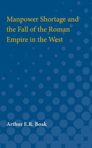 Title: Manpower Shortage and the Fall of the Roman Empire in the West, Author: Arthur Boak
