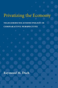 Title: Privatizing the Economy: Telecommunications Policy in Comparative Perspective, Author: Raymond M. Duch