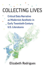 Title: Collecting Lives: Critical Data Narrative as Modernist Aesthetic in Early Twentieth-Century U.S. Literatures, Author: Elizabeth Rodrigues