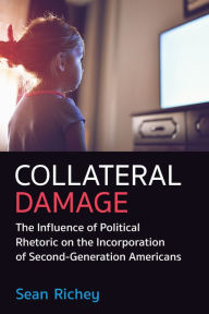 Title: Collateral Damage: The Influence of Political Rhetoric on the Incorporation of Second-Generation Americans, Author: Sean Richey