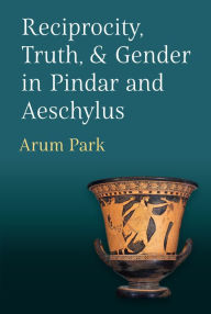 Title: Reciprocity, Truth, and Gender in Pindar and Aeschylus, Author: Arum Park