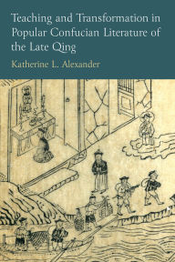 Title: Teaching and Transformation in Popular Confucian Literature of the Late Qing, Author: Katherine L Alexander