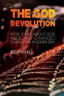 The God Revolution: How Ideas About God Radically Changed During The Modern Era