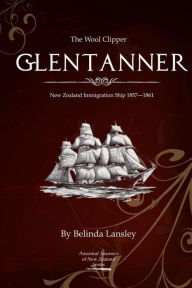 Title: The Wool Clipper Glentanner: New Zealand immigration ship 1857-1861, Author: Belinda Lansley