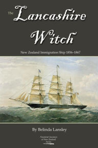 Title: The Lancashire Witch: New Zealand Immigration Ship 1856-1867, Author: Belinda Lansley