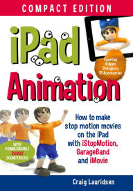 Title: iPad Animation: - make stop motion movies on the iPad with iStopMotion, GarageBand, iMovie, Author: Craig Lauridsen