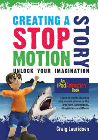 Title: Creating a Stop Motion Story: Unlock your Imagination, Author: Craig Lauridsen