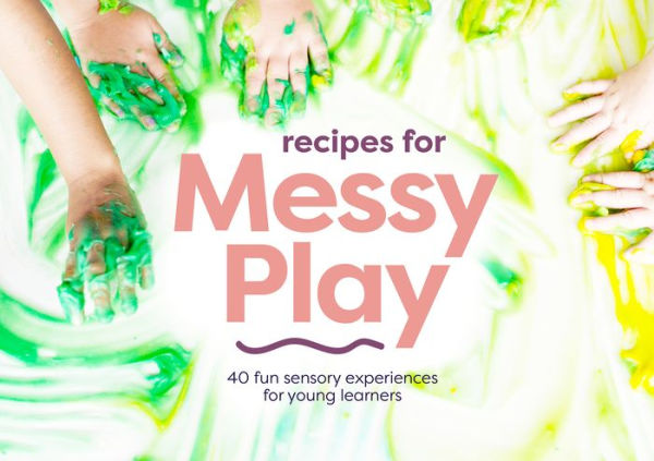 Recipes for Messy Play, Revised Edition: 40 Fun Sensory Experiences for Young Learners