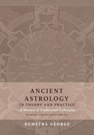 Title: Ancient Astrology in Theory and Practice: A Manual of Traditional Techniques, Volume I: Assessing Planetary Condition, Author: Demetra George