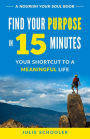 Find Your Purpose in 15 Minutes: Your Shortcut to a Meaningful Life