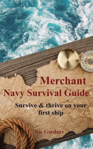 Title: Merchant Navy Survival Guide: Survive & thrive on your first ship, Author: Nic Gardner
