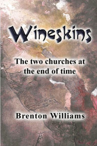 Title: Wineskins: The two churches at the end of time, Author: Brenton Williams