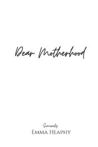 Title: Dear Motherhood: A collection of real, raw and romantic poetry and prose about the big little love story that is early motherhood., Author: Emma Heaphy