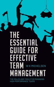 Title: The Essential Guide for Effective Team Management: the rules and tools for achieving High Performance Teams, Author: Wendy Michelsen