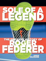 Title: Sole Of A Legend: The Sneaker History Of Roger Federer, Author: Reece Gilmore