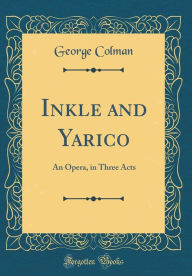 Title: Inkle and Yarico: An Opera, in Three Acts (Classic Reprint), Author: George Colman
