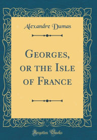 Title: Georges, or the Isle of France (Classic Reprint), Author: Alexandre Dumas