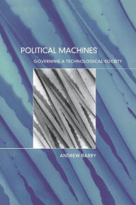 Title: Political Machines: Governing a Technological Society / Edition 1, Author: Andrew Barry