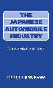 Title: The Japanese Automobile Industry: A Business History, Author: Koichi Shimokawa