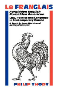 Title: Le Franglais: Forbidden English, Forbidden American: Law, Politics and Language in Contemporary France: A Study in, Author: Philip Thody