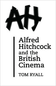 Title: Alfred Hitchcock and the British Cinema: Second Edition / Edition 2, Author: Tom Ryall