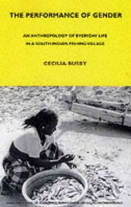 Title: The Performance of Gender: An Anthropology of Everyday Life in a South Indian Fishing Village, Author: Cecilia Busby