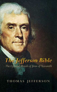 Title: The Jefferson Bible: The Life and Morals of Jesus of Nazareth, Author: Thomas Jefferson