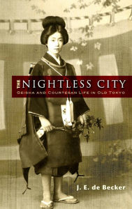 Title: The Nightless City: Geisha and Courtesan Life in Old Tokyo, Author: J. E. de Becker