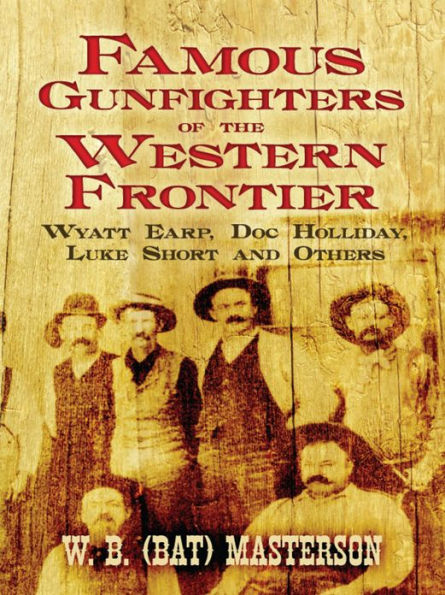 Famous Gunfighters of the Western Frontier: Wyatt Earp, Doc Holliday, Luke Short and Others