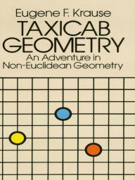 Title: Taxicab Geometry: An Adventure in Non-Euclidean Geometry, Author: Eugene F. Krause