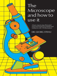 Title: The Microscope and How to Use It, Author: Dr. Georg Stehli