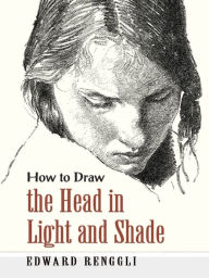 Title: How to Draw the Head in Light and Shade, Author: Edward Renggli