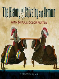 Title: The History of Chivalry and Armour: With 60 Full-Color Plates, Author: F. Kottenkamp