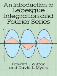 Title: An Introduction to Lebesgue Integration and Fourier Series, Author: Howard J. Wilcox