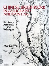 Title: Chinese Brushwork in Calligraphy and Painting: Its History, Aesthetics, and Techniques, Author: Kwo Da-Wei