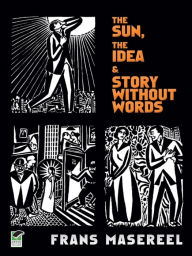Title: The Sun, The Idea & Story Without Words: Three Graphic Novels, Author: Frans Masereel