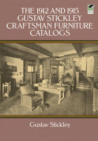 Title: The 1912 and 1915 Gustav Stickley Craftsman Furniture Catalogs, Author: Gustav Stickley