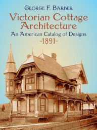 Title: Victorian Cottage Architecture: An American Catalog of Designs, 1891, Author: George F. Barber