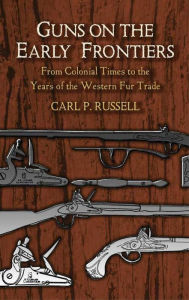 Title: Guns on the Early Frontiers: From Colonial Times to the Years of the Western Fur Trade, Author: Carl P. Russell