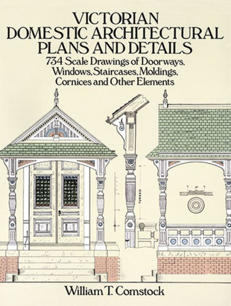 Victorian Domestic Architectural Plans and Details: 734 Scale Drawings of Doorways, Windows, Staircases, Moldings, Cornices, and Other Elements