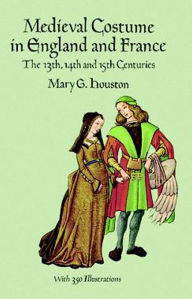 Title: Medieval Costume in England and France: The 13th, 14th and 15th Centuries, Author: Mary G. Houston
