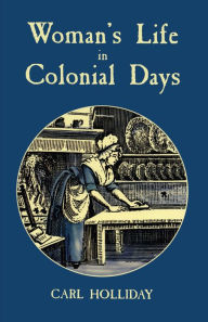 Title: Woman's Life in Colonial Days, Author: Carl Holliday