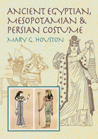 Title: Ancient Egyptian, Mesopotamian & Persian Costume, Author: Mary G. Houston