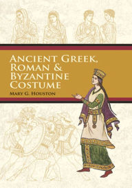 Title: Ancient Greek, Roman & Byzantine Costume, Author: Mary G. Houston