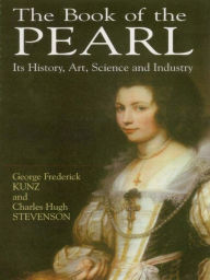 Title: The Book of the Pearl: Its History, Art, Science and Industry, Author: George Frederick Kunz