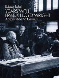 Title: Years with Frank Lloyd Wright: Apprentice to Genius, Author: Edgar Tafel