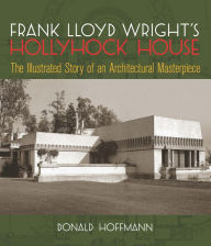 Title: Frank Lloyd Wright's Hollyhock House: The Illustrated Story of an Architectural Masterpiece, Author: Donald Hoffmann