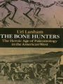 The Bone Hunters: The Heroic Age of Paleontology in the American West