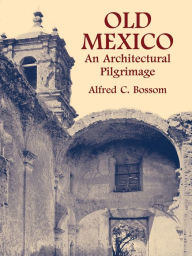 Title: Old Mexico: An Architectural Pilgrimage, Author: Alfred C. Bossom